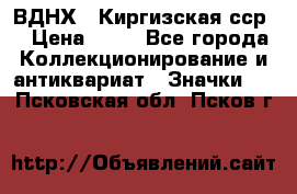 1.1) ВДНХ - Киргизская сср  › Цена ­ 90 - Все города Коллекционирование и антиквариат » Значки   . Псковская обл.,Псков г.